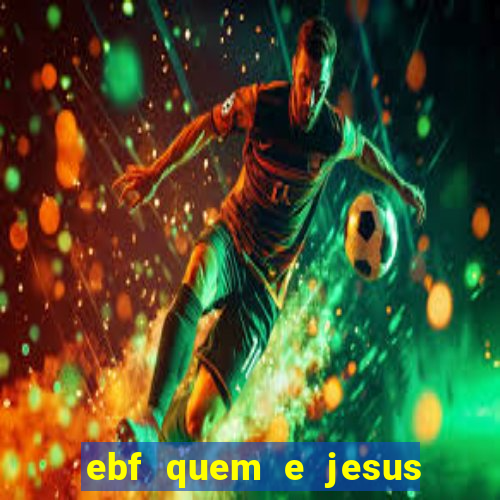 ebf quem e jesus ebf jesus meu super heroi